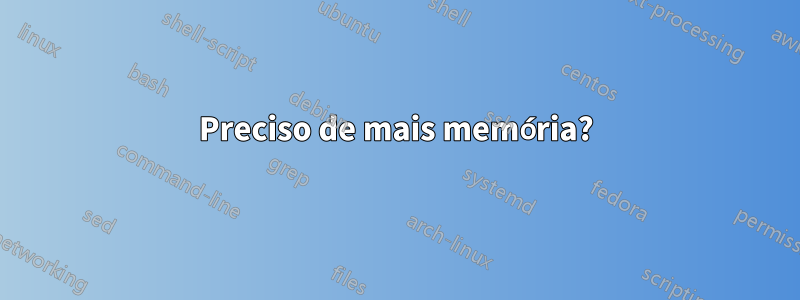 Preciso de mais memória?