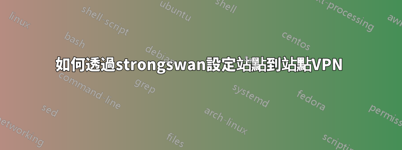 如何透過strongswan設定站點到站點VPN