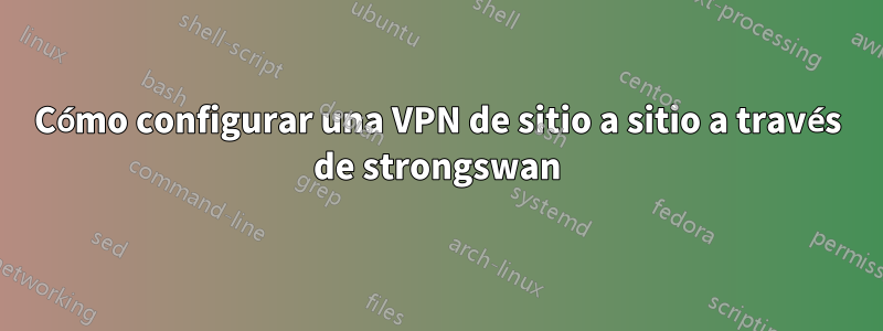 Cómo configurar una VPN de sitio a sitio a través de strongswan