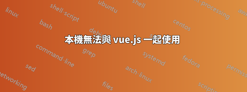 本機無法與 vue.js 一起使用