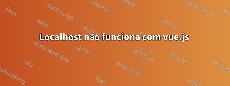 Localhost não funciona com vue.js