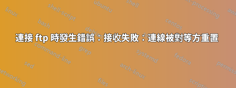 連接 ftp 時發生錯誤：接收失敗：連線被對等方重置