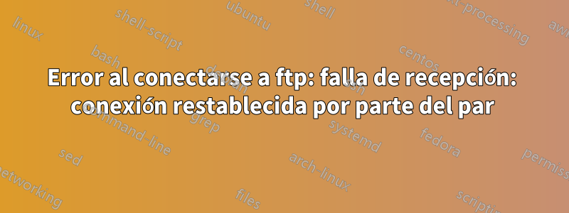 Error al conectarse a ftp: falla de recepción: conexión restablecida por parte del par