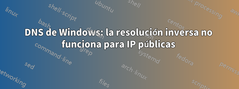 DNS de Windows: la resolución inversa no funciona para IP públicas