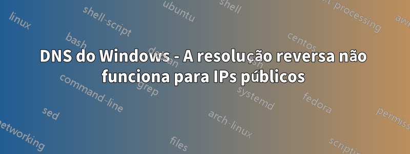 DNS do Windows - A resolução reversa não funciona para IPs públicos