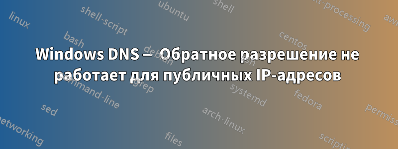 Windows DNS — Обратное разрешение не работает для публичных IP-адресов