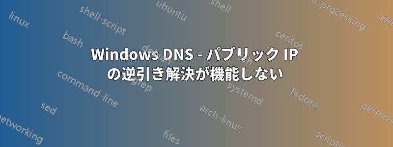 Windows DNS - パブリック IP の逆引き解決が機能しない