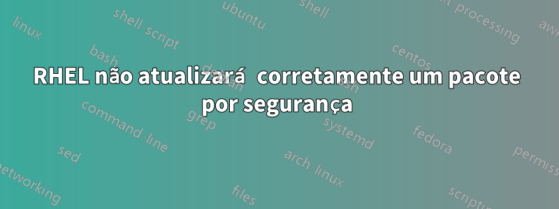 RHEL não atualizará corretamente um pacote por segurança