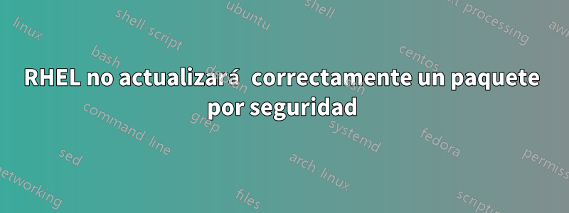 RHEL no actualizará correctamente un paquete por seguridad