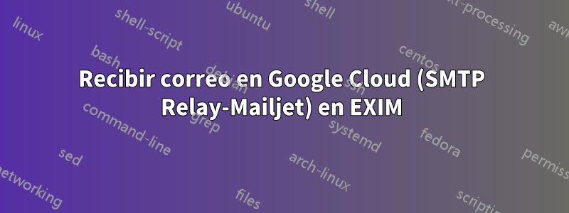 Recibir correo en Google Cloud (SMTP Relay-Mailjet) en EXIM