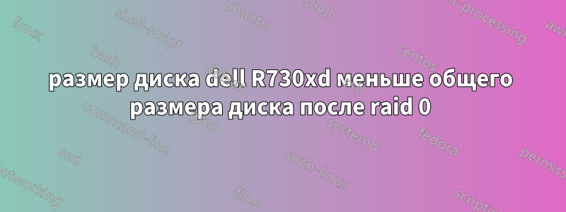 размер диска dell R730xd меньше общего размера диска после raid 0