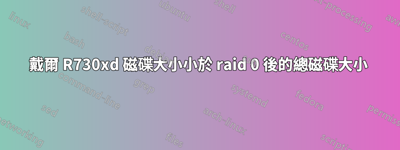 戴爾 R730xd 磁碟大小小於 raid 0 後的總磁碟大小