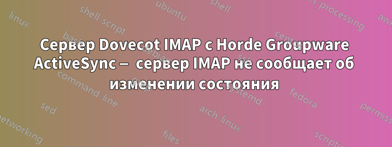 Сервер Dovecot IMAP с Horde Groupware ActiveSync — сервер IMAP не сообщает об изменении состояния