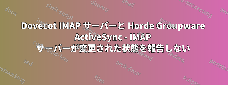 Dovecot IMAP サーバーと Horde Groupware ActiveSync - IMAP サーバーが変更された状態を報告しない