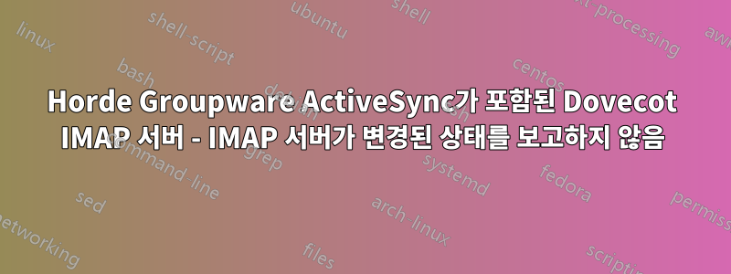 Horde Groupware ActiveSync가 포함된 Dovecot IMAP 서버 - IMAP 서버가 변경된 상태를 보고하지 않음