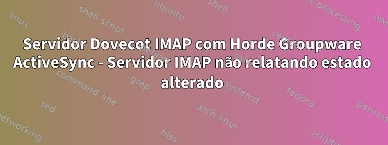 Servidor Dovecot IMAP com Horde Groupware ActiveSync - Servidor IMAP não relatando estado alterado