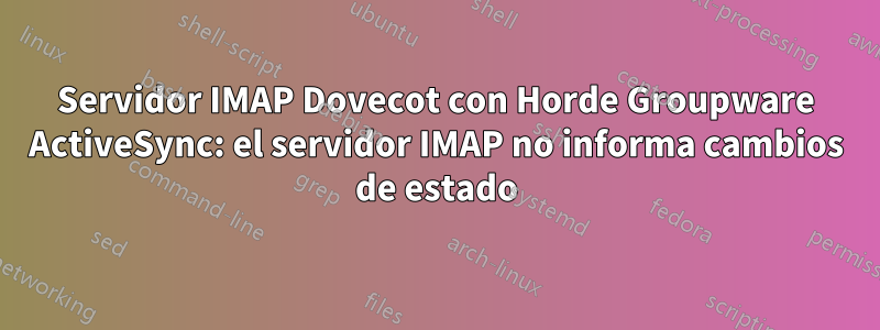 Servidor IMAP Dovecot con Horde Groupware ActiveSync: el servidor IMAP no informa cambios de estado