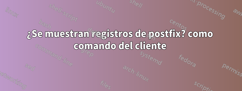 ¿Se muestran registros de postfix? como comando del cliente