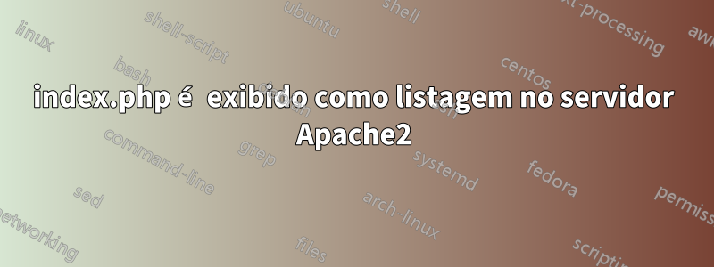 index.php é exibido como listagem no servidor Apache2