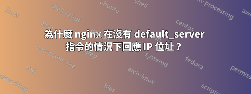 為什麼 nginx 在沒有 default_server 指令的情況下回應 IP 位址？