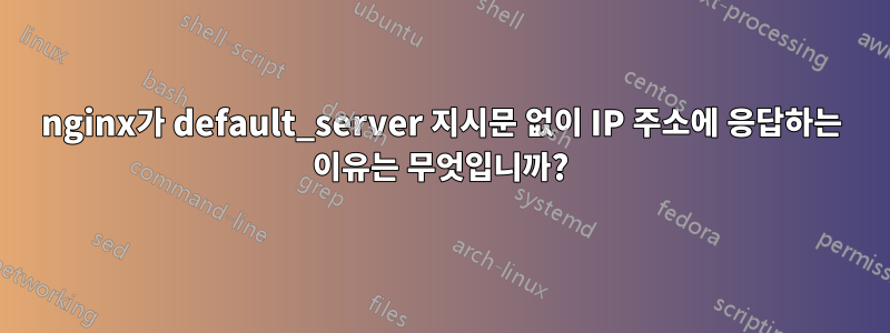 nginx가 default_server 지시문 없이 IP 주소에 응답하는 이유는 무엇입니까?