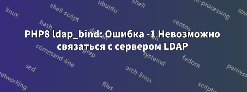 PHP8 ldap_bind: Ошибка -1 Невозможно связаться с сервером LDAP