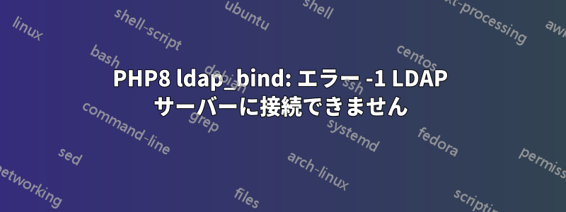 PHP8 ldap_bind: エラー -1 LDAP サーバーに接続できません