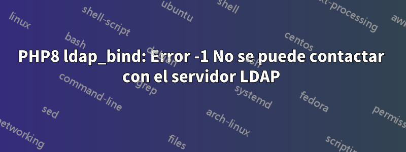 PHP8 ldap_bind: Error -1 No se puede contactar con el servidor LDAP