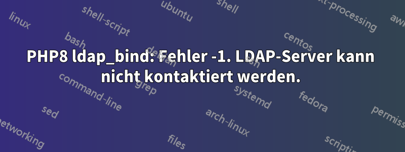 PHP8 ldap_bind: Fehler -1. LDAP-Server kann nicht kontaktiert werden.