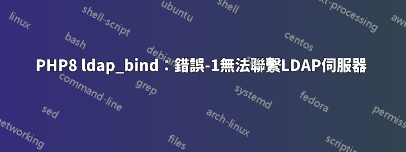 PHP8 ldap_bind：錯誤-1無法聯繫LDAP伺服器