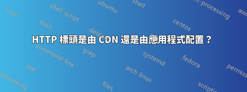 HTTP 標頭是由 CDN 還是由應用程式配置？