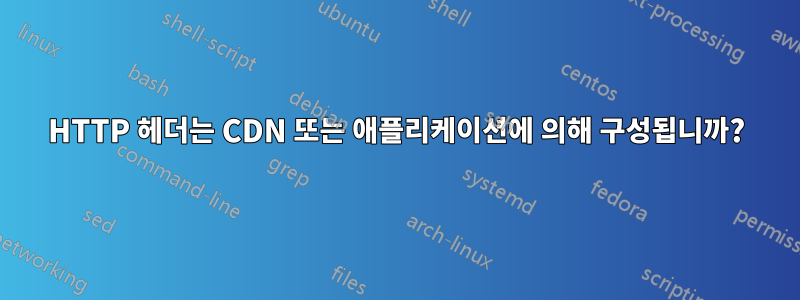 HTTP 헤더는 CDN 또는 애플리케이션에 의해 구성됩니까?