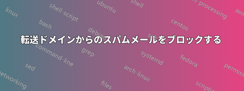 転送ドメインからのスパムメールをブロックする