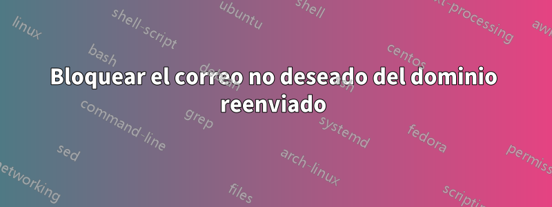 Bloquear el correo no deseado del dominio reenviado