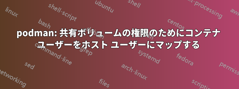 podman: 共有ボリュームの権限のためにコンテナ ユーザーをホスト ユーザーにマップする