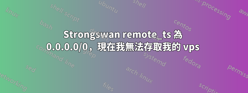 Strongswan remote_ts 為 0.0.0.0/0，現在我無法存取我的 vps