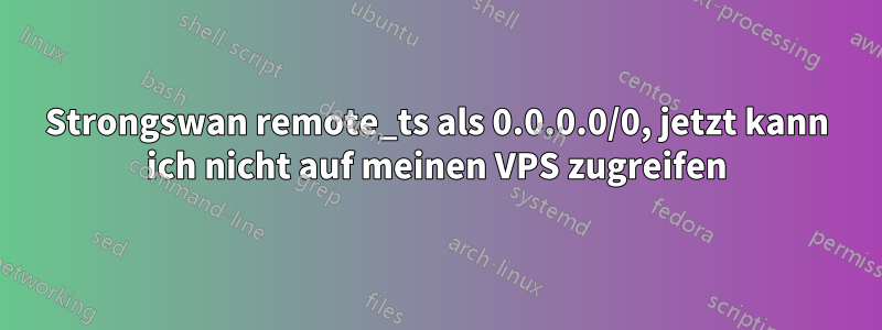 Strongswan remote_ts als 0.0.0.0/0, jetzt kann ich nicht auf meinen VPS zugreifen