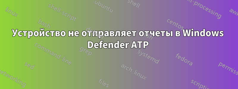 Устройство не отправляет отчеты в Windows Defender ATP