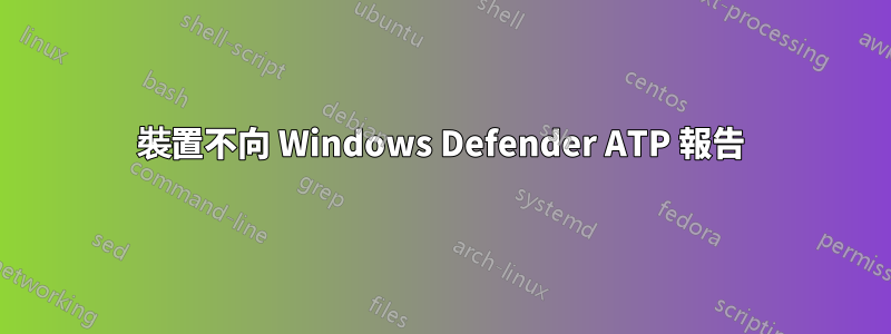 裝置不向 Windows Defender ATP 報告