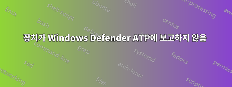 장치가 Windows Defender ATP에 보고하지 않음