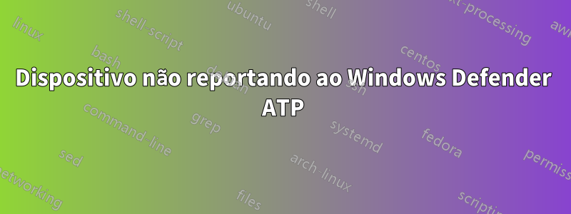 Dispositivo não reportando ao Windows Defender ATP