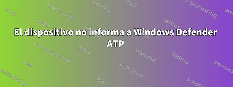 El dispositivo no informa a Windows Defender ATP