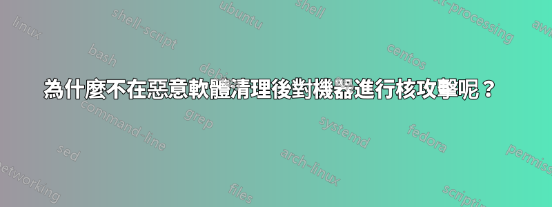 為什麼不在惡意軟體清理後對機器進行核攻擊呢？ 