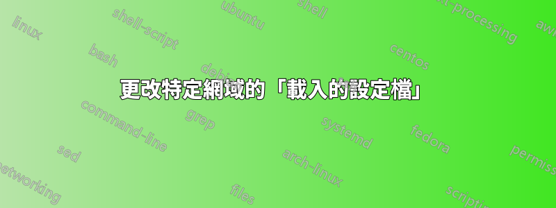 更改特定網域的「載入的設定檔」