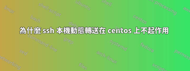 為什麼 ssh 本機動態轉送在 centos 上不起作用