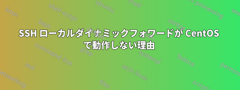 SSH ローカルダイナミックフォワードが CentOS で動作しない理由