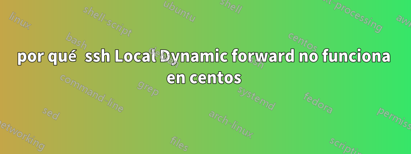 por qué ssh Local Dynamic forward no funciona en centos