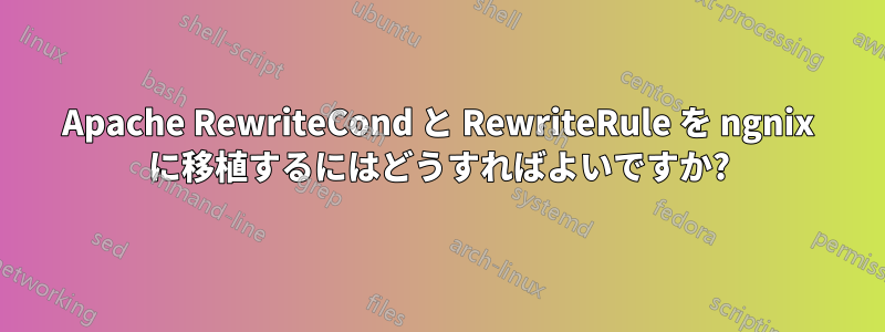 Apache RewriteCond と RewriteRule を ngnix に移植するにはどうすればよいですか?