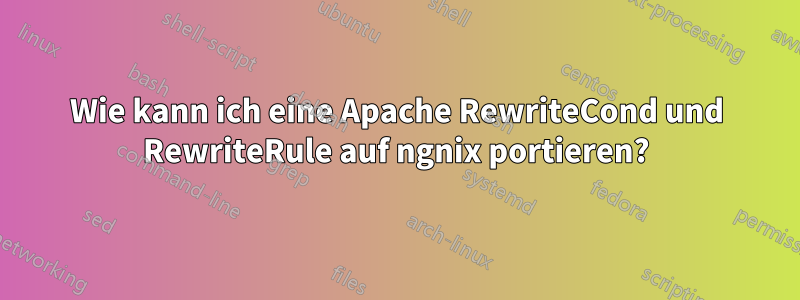 Wie kann ich eine Apache RewriteCond und RewriteRule auf ngnix portieren?