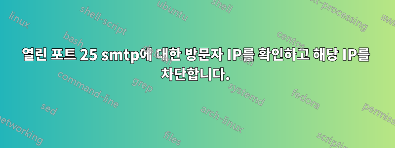 열린 포트 25 smtp에 대한 방문자 IP를 확인하고 해당 IP를 차단합니다.